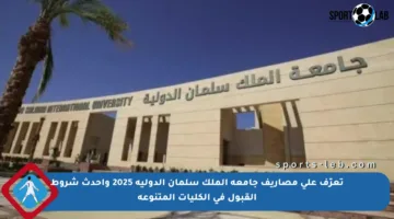 تعرّف على مصاريف جامعة الملك سلمان الدولية 2025 وأحدث شروط القبول في الكليات المتنوعة